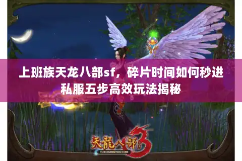 上班族天龙八部sf，碎片时间如何秒进私服五步高效玩法揭秘