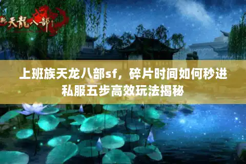 上班族天龙八部sf，碎片时间如何秒进私服五步高效玩法揭秘