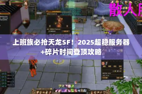上班族必抢天龙SF！2025超稳服务器+碎片时间登顶攻略