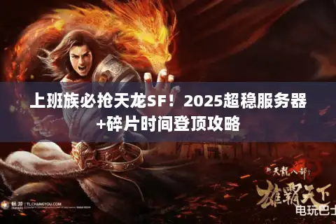 上班族必抢天龙SF！2025超稳服务器+碎片时间登顶攻略