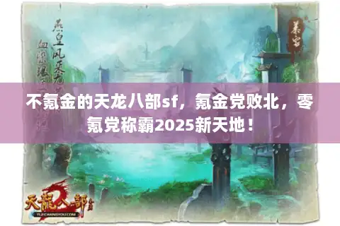 不氪金的天龙八部sf,氪金党败北,零氪党称霸2025新天地! 不氪金的天龙八部sf,氪金党败北,零氪党称霸2025新天地!