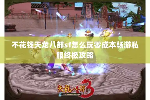 不花钱天龙八部sf怎么玩零成本畅游私服终极攻略