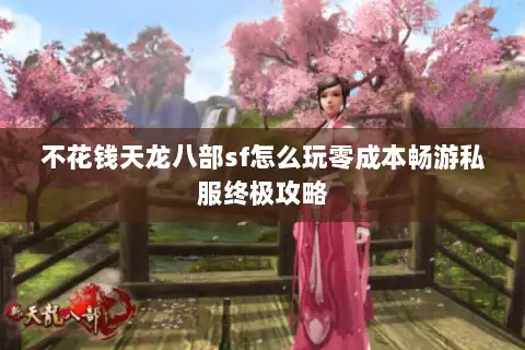 不花钱天龙八部sf怎么玩零成本畅游私服终极攻略