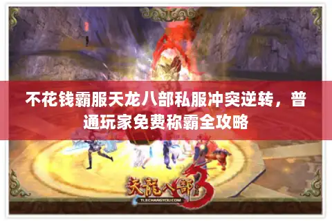 不花钱霸服天龙八部私服冲突逆转，普通玩家免费称霸全攻略