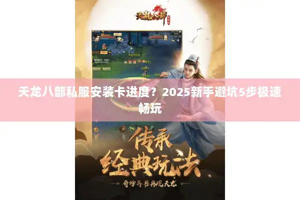 天龙八部私服安装卡进度？2025新手避坑5步极速畅玩