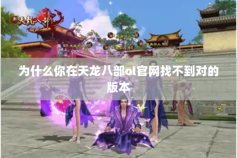 为什么你在天龙八部ol官网找不到对的版本 为什么你在天龙八部ol官网找不到对的版本