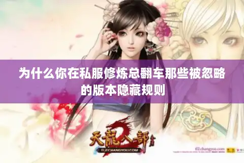为什么你在私服修炼总翻车那些被忽略的版本隐藏规则 为什么你在私服修炼总翻车那些被忽略的版本隐藏规则
