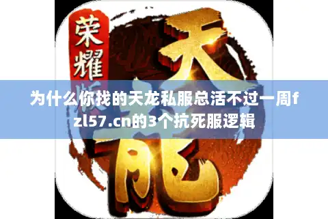 为什么你找的天龙私服总活不过一周fzl57.cn的3个抗死服逻辑