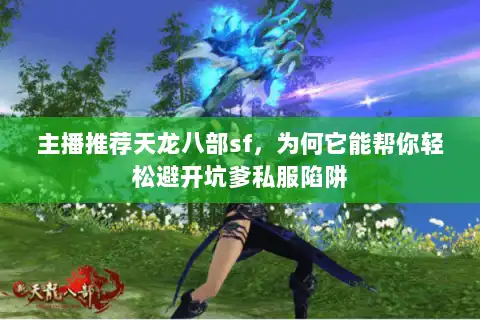 主播推荐天龙八部sf,为何它能帮你轻松避开坑爹私服陷阱 主播推荐天龙八部sf,为何它能帮你轻松避开坑爹私服陷阱