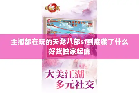 主播都在玩的天龙八部sf到底藏了什么好货独家起底