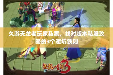 久游天龙老玩家私藏，找对版本私服攻略的3个避坑铁则