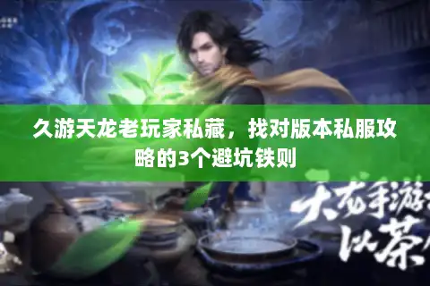 久游天龙老玩家私藏，找对版本私服攻略的3个避坑铁则