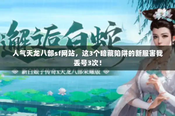 人气天龙八部sf网站，这3个暗藏陷阱的新服害我丢号3次！