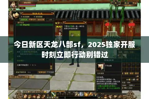 今日新区天龙八部sf,2025独家开服时刻立即行动别错过 今日新区天龙八部sf,2025独家开服时刻立即行动别错过