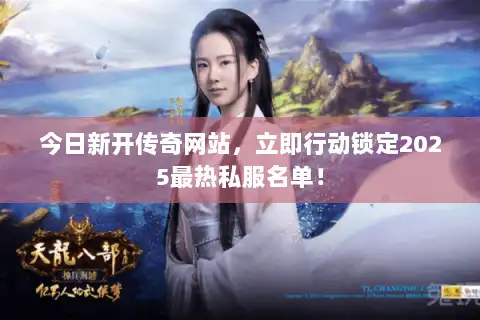 今日新开传奇网站,立即行动锁定2025最热私服名单! 今日新开传奇网站,立即行动锁定2025最热私服名单!