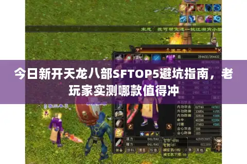 今日新开天龙八部SFTOP5避坑指南,老玩家实测哪款值得冲 今日新开天龙八部SFTOP5避坑指南,老玩家实测哪款值得冲