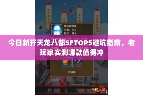 今日新开天龙八部SFTOP5避坑指南,老玩家实测哪款值得冲 今日新开天龙八部SFTOP5避坑指南,老玩家实测哪款值得冲