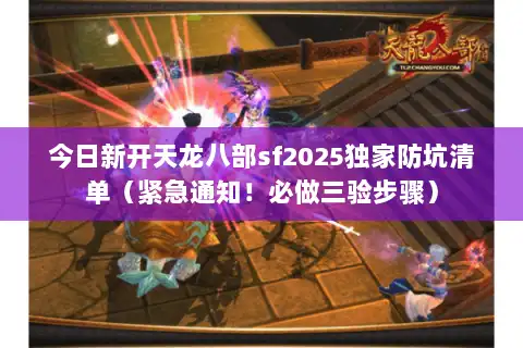 今日新开天龙八部sf2025独家防坑清单(紧急通知!必做三验步骤) 今日新开天龙八部sf2025独家防坑清单(紧急通知!必做三验步骤)