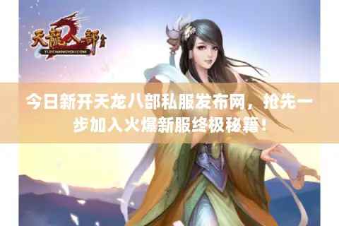 今日新开天龙八部私服发布网,抢先一步加入火爆新服终极秘籍! 今日新开天龙八部私服发布网,抢先一步加入火爆新服终极秘籍!