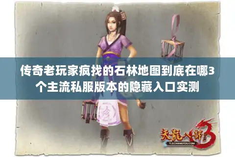 传奇老玩家疯找的石林地图到底在哪3个主流私服版本的隐藏入口实测 传奇老玩家疯找的石林地图到底在哪3个主流私服版本的隐藏入口实测