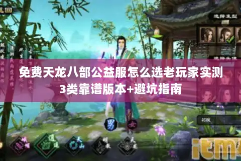 免费天龙八部公益服怎么选老玩家实测3类靠谱版本+避坑指南