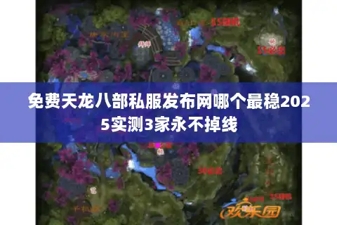免费天龙八部私服发布网哪个最稳2025实测3家永不掉线