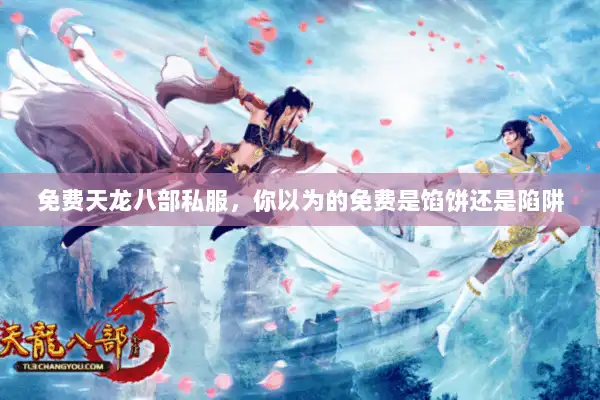 免费天龙八部私服，你以为的免费是馅饼还是陷阱