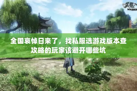 全国哀悼日来了，找私服选游戏版本查攻略的玩家该避开哪些坑
