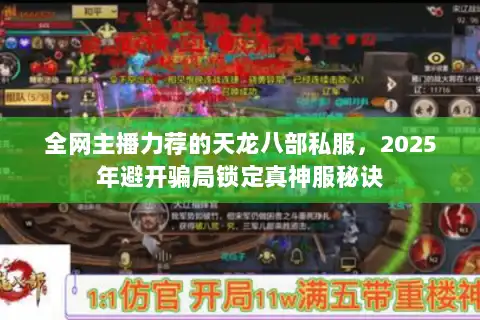 全网主播力荐的天龙八部私服,2025年避开骗局锁定真神服秘诀 全网主播力荐的天龙八部私服,2025年避开骗局锁定真神服秘诀