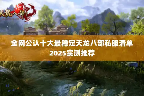 全网公认十大最稳定天龙八部私服清单2025实测推荐