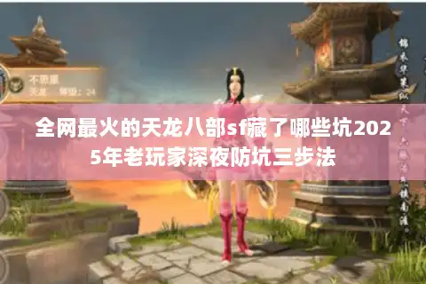 全网最火的天龙八部sf藏了哪些坑2025年老玩家深夜防坑三步法