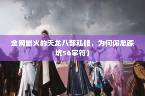 全网最火的天龙八部私服，为何你总踩坑56字符）