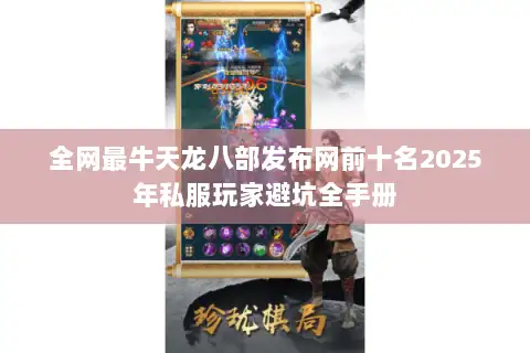 全网最牛天龙八部发布网前十名2025年私服玩家避坑全手册