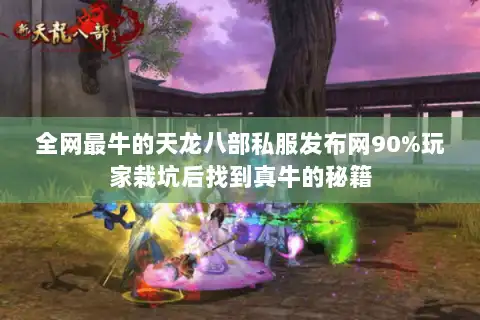 全网最牛的天龙八部私服发布网90%玩家栽坑后找到真牛的秘籍