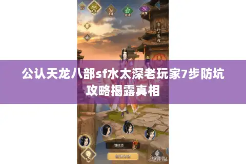公认天龙八部sf水太深老玩家7步防坑攻略揭露真相