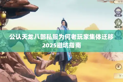 公认天龙八部私服为何老玩家集体迁移2025避坑指南