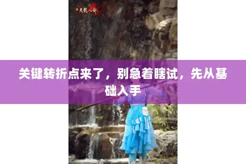 关键转折点来了,别急着瞎试,先从基础入手 关键转折点来了,别急着瞎试,先从基础入手