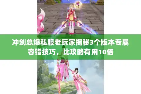 冲剑总爆私服老玩家揭秘3个版本专属容错技巧，比攻略有用10倍