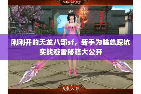 刚刚开的天龙八部sf,新手为啥总踩坑实战避雷秘籍大公开 刚刚开的天龙八部sf,新手为啥总踩坑实战避雷秘籍大公开