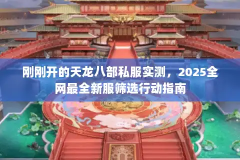 刚刚开的天龙八部私服实测,2025全网最全新服筛选行动指南 刚刚开的天龙八部私服实测,2025全网最全新服筛选行动指南