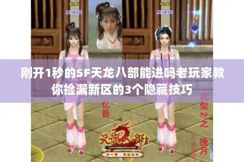 刚开1秒的SF天龙八部能进吗老玩家教你捡漏新区的3个隐藏技巧 刚开1秒的SF天龙八部能进吗老玩家教你捡漏新区的3个隐藏技巧