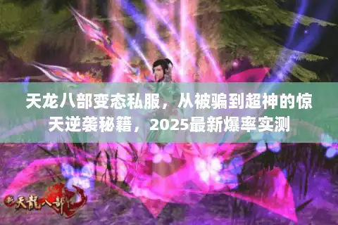 天龙八部变态私服，从被骗到超神的惊天逆袭秘籍，2025最新爆率实测