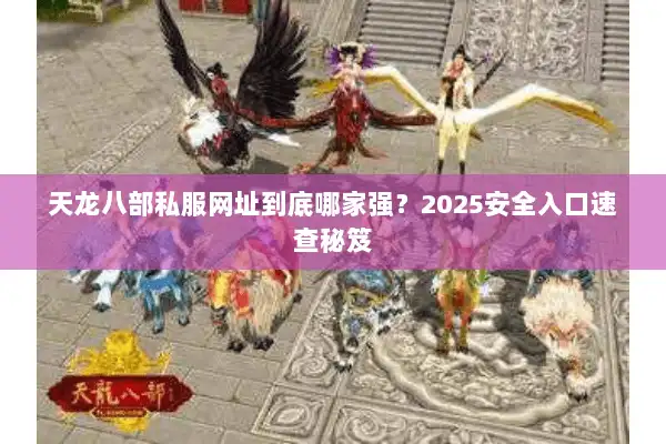 天龙八部私服网址到底哪家强？2025安全入口速查秘笈