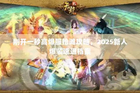 刚开一秒高爆服抢滩攻略，2025新人爆装速通档案