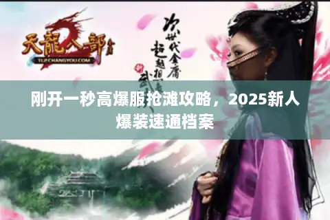 刚开一秒高爆服抢滩攻略，2025新人爆装速通档案