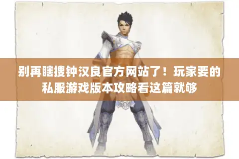 别再瞎搜钟汉良官方网站了！玩家要的私服游戏版本攻略看这篇就够