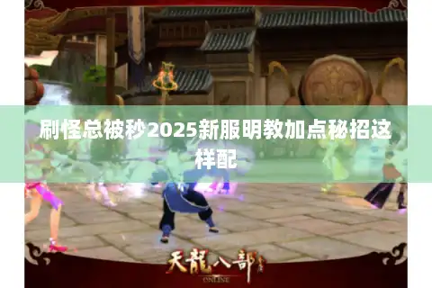 刷怪总被秒2025新服明教加点秘招这样配 刷怪总被秒2025新服明教加点秘招这样配