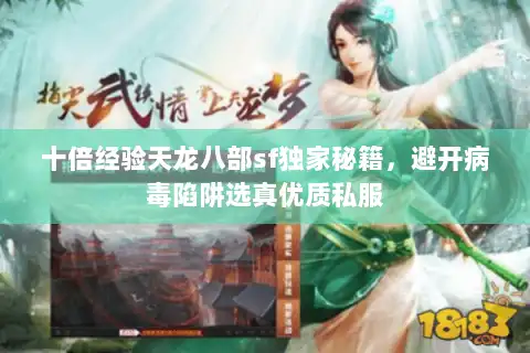 十倍经验天龙八部sf独家秘籍,避开病毒陷阱选真优质私服 十倍经验天龙八部sf独家秘籍,避开病毒陷阱选真优质私服