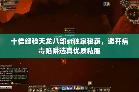 十倍经验天龙八部sf独家秘籍,避开病毒陷阱选真优质私服 十倍经验天龙八部sf独家秘籍,避开病毒陷阱选真优质私服