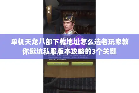 单机天龙八部下载地址怎么选老玩家教你避坑私服版本攻略的3个关键